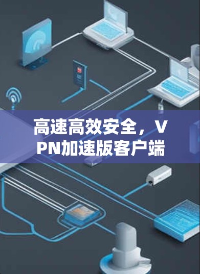 高速高效安全，VPN加速版客户端