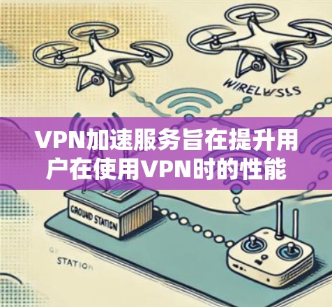 VPN加速服务旨在提升用户在使用VPN时的性能和速度,以满足用户对高效网络连接的需求。以下是关于VPN加速服务的详细分析 VPN加速服务旨在提升用户在使用VPN时的性能和速度,以满足用户对高效网络连接的需求。以下是关于VPN加速服务的详细分析