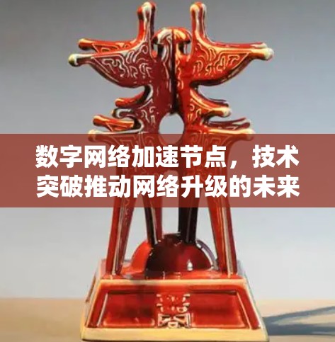 数字网络加速节点，技术突破推动网络升级的未来