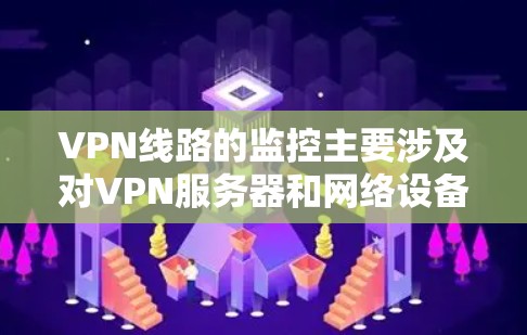 VPN线路的监控主要涉及对VPN服务器和网络设备的实时监控,以确保安全、稳定和高效的数据传输。以下是一些与VPN线路监控相关的知识和步骤