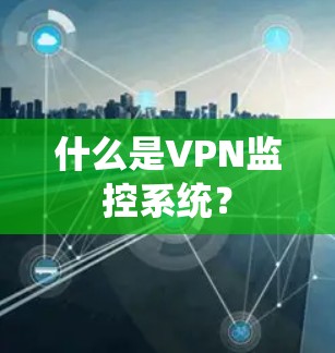 什么是VPN监控系统?