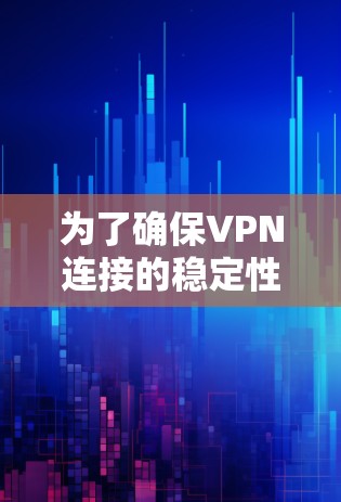 为了确保VPN连接的稳定性和安全性，以下是一步步的指南，结合测试结果进行优化