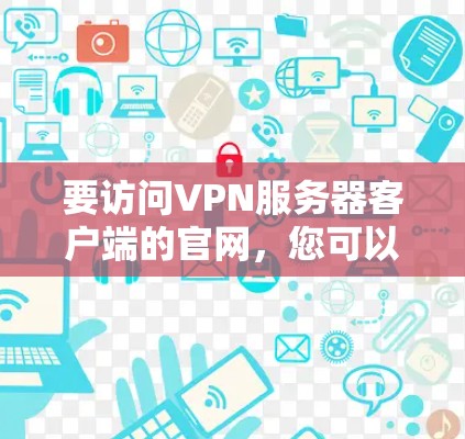 要访问VPN服务器客户端的官网，您可以按照以下步骤进行