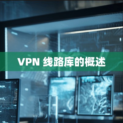 VPN 线路库的概述