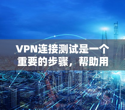 VPN连接测试是一个重要的步骤,帮助用户确认VPN连接的可靠性和安全性。以下是详细的步骤和注意事项,供您参考