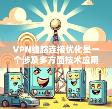 VPN线路连接优化是一个涉及多方面技术应用和管理的复杂问题。以下是对 VPN 线路连接优化的分步总结