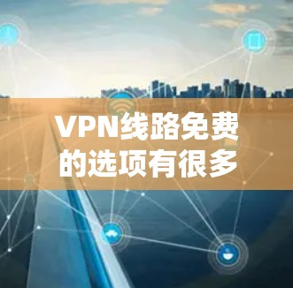 VPN线路免费的选项有很多，以下是一些常见的免费VPN服务