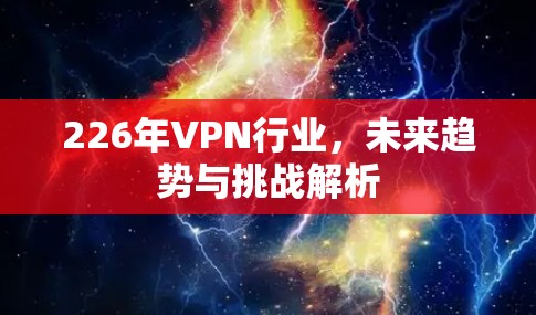 226年VPN行业,未来趋势与挑战解析