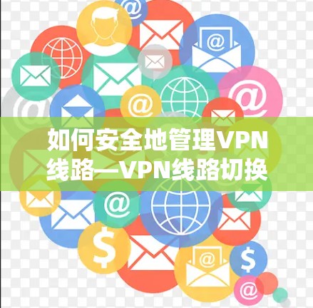 如何安全地管理VPN线路—VPN线路切换技术解析