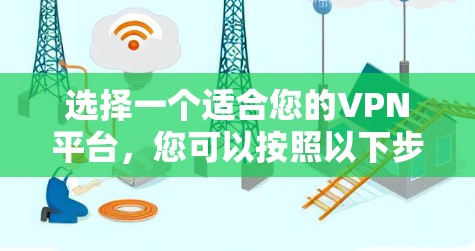 选择一个适合您的VPN平台，您可以按照以下步骤进行