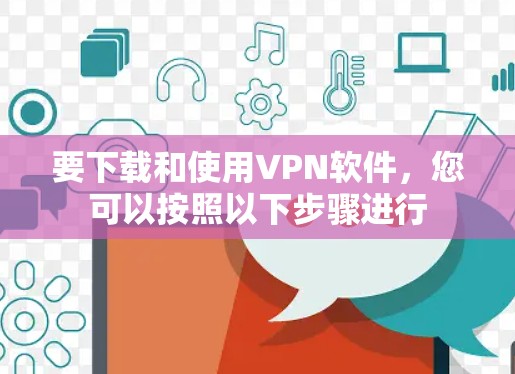 要下载和使用VPN软件，您可以按照以下步骤进行
