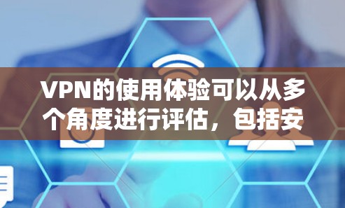 VPN的使用体验可以从多个角度进行评估，包括安全性、延迟、用户界面、选择性服务、可靠性、数据管理以及安全性防范等方面。以下是对这些方面的详细分析