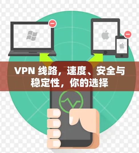 VPN 线路,速度、安全与稳定性,你的选择 VPN 线路,速度、安全与稳定性,你的选择