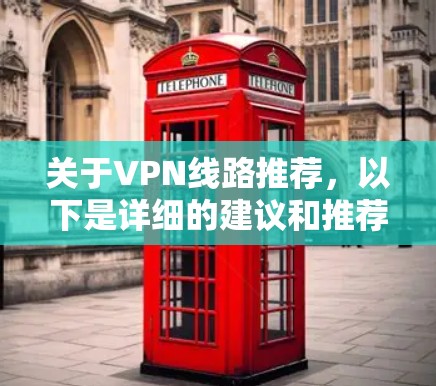 关于VPN线路推荐,以下是详细的建议和推荐