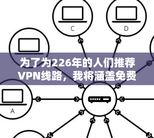 为了为226年的人们推荐VPN线路,我将涵盖免费、付费、私有网络、新兴VPN以及注意事项等方面。以下是一些推荐的VPN平台及其特点