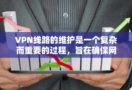 VPN线路的维护是一个复杂而重要的过程，旨在确保网络的安全和稳定。以下是维护 VPN 线路的详细步骤和注意事项