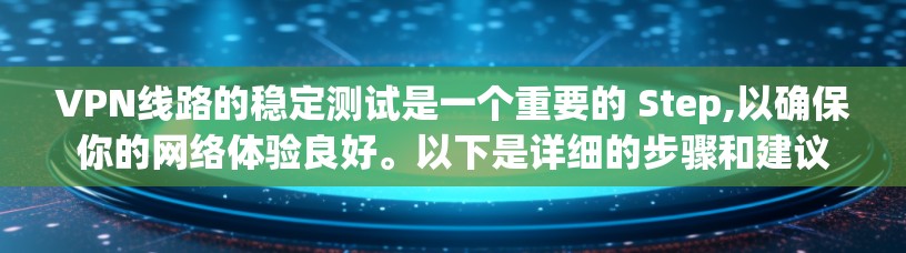VPN线路的稳定测试是一个重要的 Step,以确保你的网络体验良好。以下是详细的步骤和建议 VPN线路的稳定测试是一个重要的 Step,以确保你的网络体验良好。以下是详细的步骤和建议