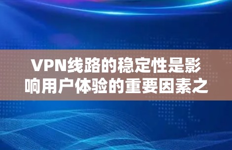 VPN线路的稳定性是影响用户体验的重要因素之一。以下是对VPN线路稳定性的分析