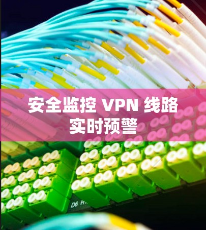 安全监控 VPN 线路实时预警
