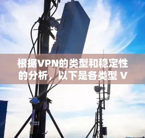根据VPN的类型和稳定性的分析,以下是各类型 VPN 的稳定性排行