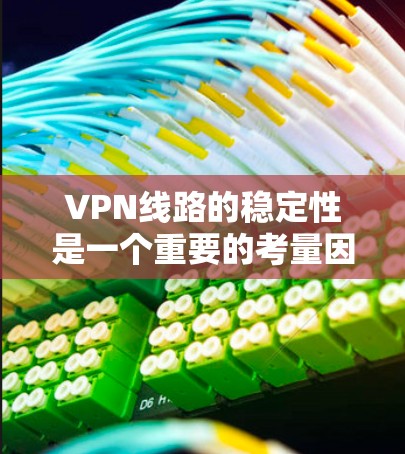 VPN线路的稳定性是一个重要的考量因素,直接影响用户体验和数据传输质量。以下是对VPN线路稳定性的综合评测和建议
