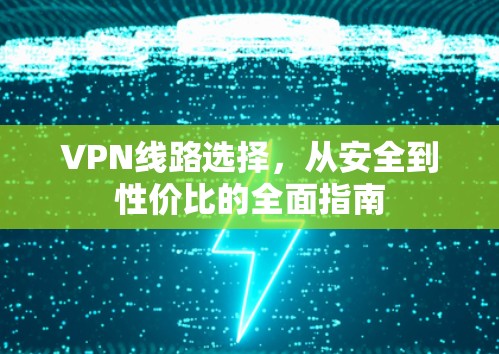 VPN线路选择,从安全到性价比的全面指南