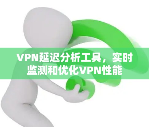 VPN延迟分析工具,实时监测和优化VPN性能 VPN延迟分析工具,实时监测和优化VPN性能