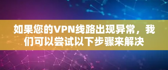 如果您的VPN线路出现异常,我们可以尝试以下步骤来解决