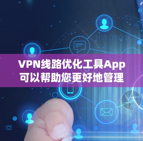 VPN线路优化工具App可以帮助您更好地管理和优化您的VPN连接,确保数据流量的高效传输。以下是几款比较常用的VPN线路优化工具App推荐