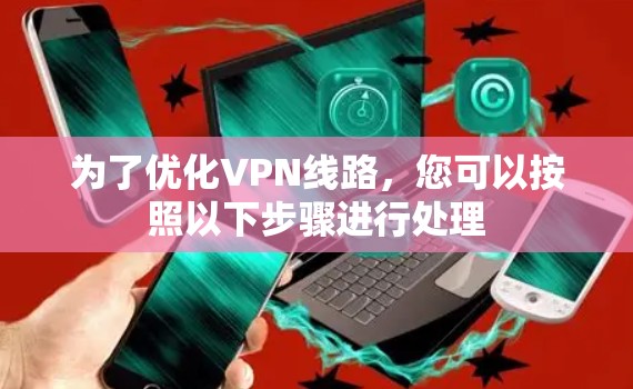 为了优化VPN线路,您可以按照以下步骤进行处理
