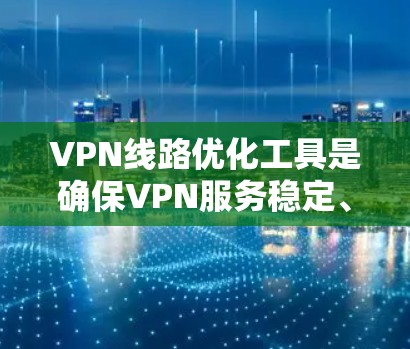 VPN线路优化工具是确保VPN服务稳定、安全的重要工具。以下是一些推荐的工具，分为几个主要类别，供您参考