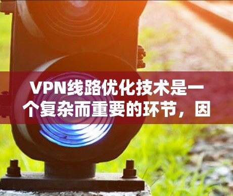 VPN线路优化技术是一个复杂而重要的环节,因为它直接影响到用户的 VPN 使用体验。以下是一些 VPN 线路优化技术,涵盖了硬件优化、软件优化、网络连接优化、用户配置优化以及安全防护等方面 VPN线路优化技术是一个复杂而重要的环节,因为它直接影响到用户的 VPN 使用体验。以下是一些 VPN 线路优化技术,涵盖了硬件优化、软件优化、网络连接优化、用户配置优化以及安全防护等方面