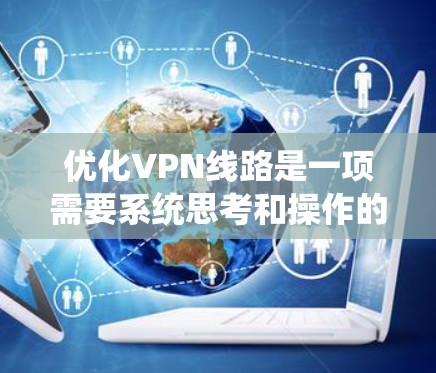 优化VPN线路是一项需要系统思考和操作的活动，以下是一步步的指南