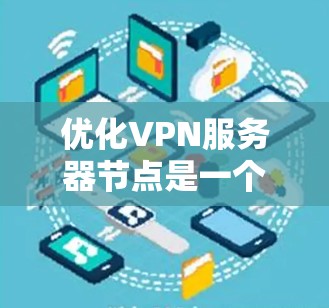 优化VPN服务器节点是一个复杂而重要的任务，涉及多个方面，从配置到安全、管理到监控，都需要仔细考虑。以下是一些关键步骤和建议，帮助你优化VPN服务器的节点