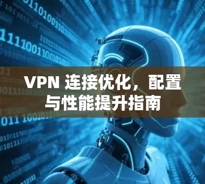 VPN 连接优化，配置与性能提升指南