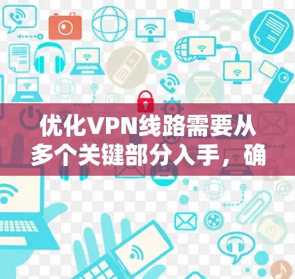 优化VPN线路需要从多个关键部分入手，确保每个环节都正常运行，从而保障网络的安全性和稳定性。以下是优化VPN线路的详细步骤