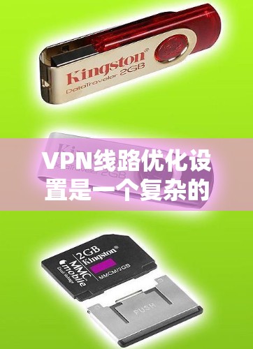 VPN线路优化设置是一个复杂的过程，需要综合考虑多个因素，以确保网络的稳定性和安全性。以下是一些优化VPN线路的步骤和建议
