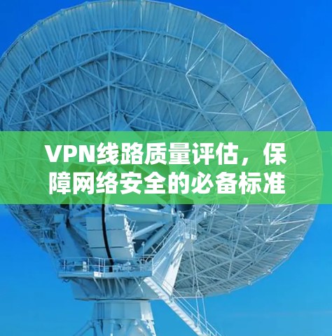 VPN线路质量评估，保障网络安全的必备标准