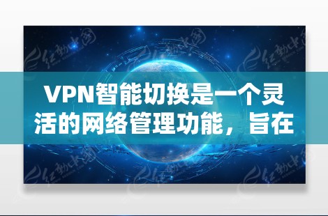 VPN智能切换是一个灵活的网络管理功能,旨在根据用户需求动态调整VPN连接类型和设备。以下是关于该功能的详细分析