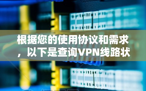 根据您的使用协议和需求,以下是查询VPN线路状态的步骤和建议