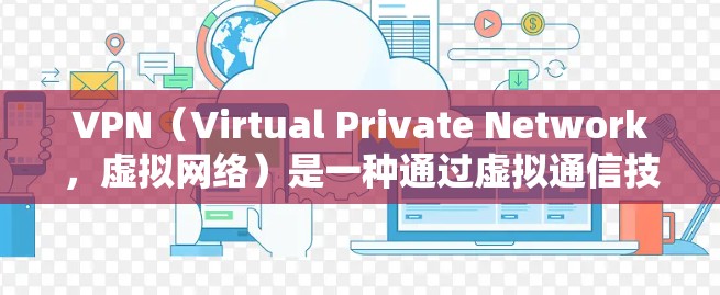 VPN（Virtual Private Network，虚拟网络）是一种通过虚拟通信技术连接用户和服务器的技术，通常用于加密传输数据，实现用户与服务器之间直接通信。以下是关于VPN线路资源的详细介绍