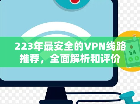 223年最安全的VPN线路推荐，全面解析和评价