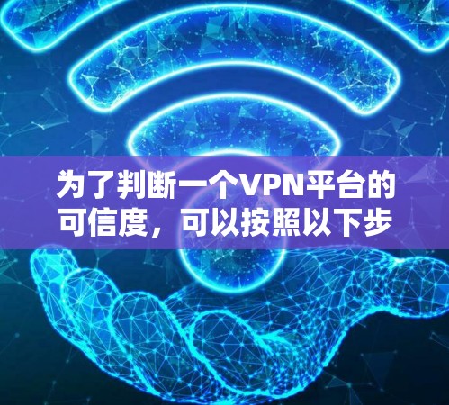 为了判断一个VPN平台的可信度，可以按照以下步骤进行综合评估