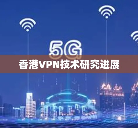 香港VPN技术研究进展