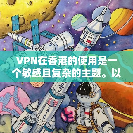 VPN在香港的使用是一个敏感且复杂的主题。以下是对用户选择VPN香港节点的分析和建议