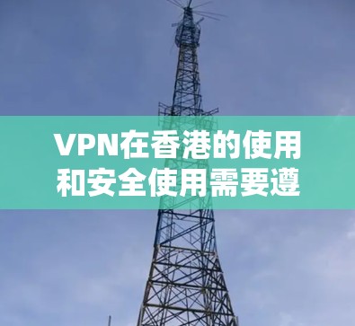 VPN在香港的使用和安全使用需要遵循香港的网络环境规定，确保数据安全和隐私保护。以下是详细的步骤和建议