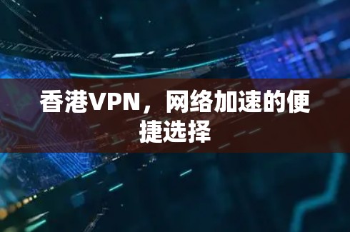 香港VPN，网络加速的便捷选择