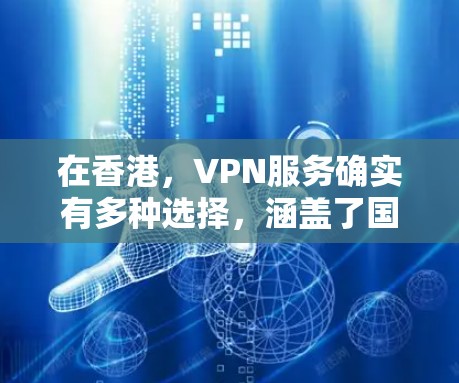 在香港，VPN服务确实有多种选择，涵盖了国际组织和本地机构提供的多种服务。以下是一些主要的VPN在香港的线路和服务