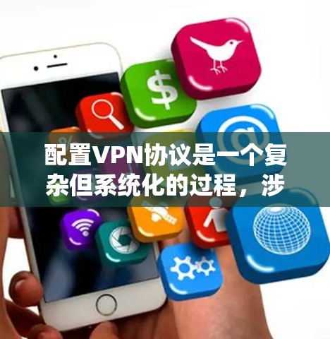 配置VPN协议是一个复杂但系统化的过程，涉及多个步骤和配置。以下是一个详细且结构化的VPN协议配置教程，旨在帮助您从小到大逐步掌握VPN协议的基本配置