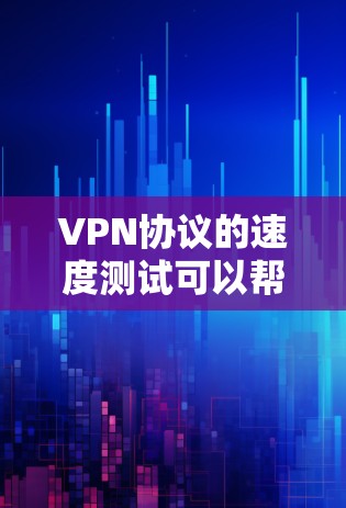 VPN协议的速度测试可以帮助你了解VPN网络的稳定性和连接速度，这对于测试和优化VPN协议非常重要。以下是进行VPN协议速度测试的步骤和注意事项